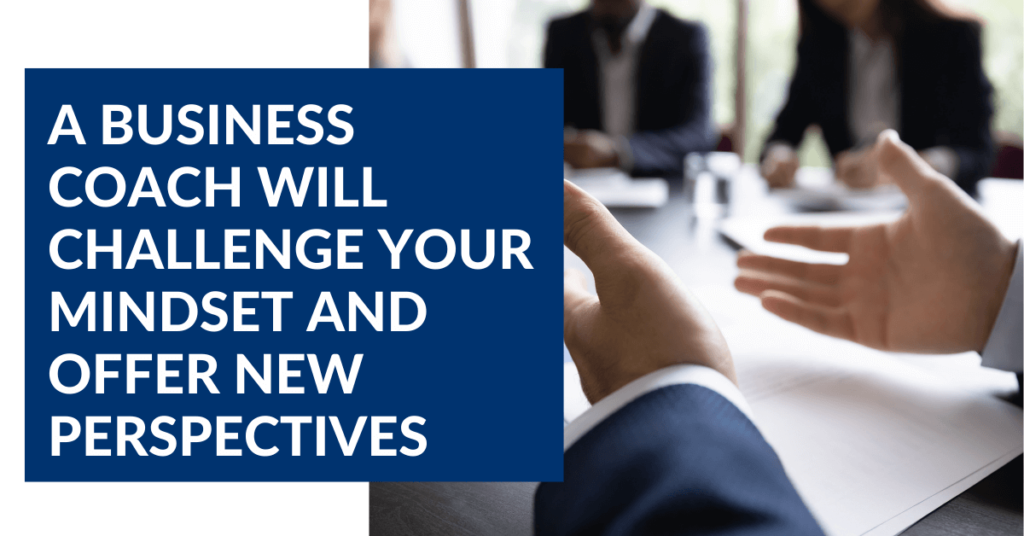 business coaches will challenge your mindset and offer new perspectives
