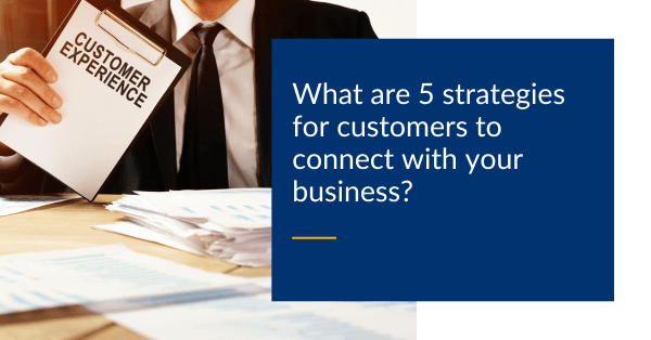 What are 5 strategies for customers to connect with your business
