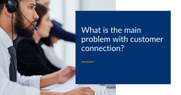 What is the main problem with customer connection
